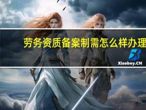 劳务资质备案制需怎么样办理