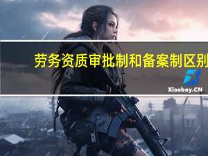劳务资质审批制和备案制区别