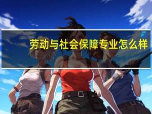 劳动与社会保障专业怎么样_就业方向_主要课程