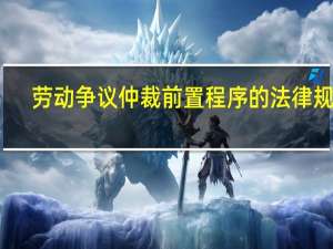 劳动争议仲裁前置程序的法律规定