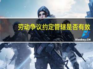 劳动争议约定管辖是否有效