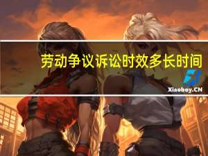 劳动争议诉讼时效多长时间