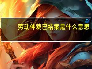 劳动仲裁已结案是什么意思