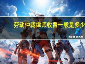 劳动仲裁律师收费一般是多少