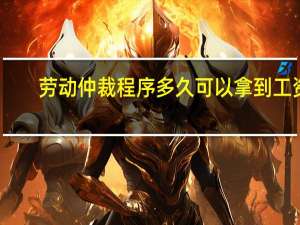 劳动仲裁程序多久可以拿到工资