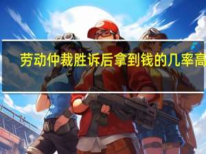 劳动仲裁胜诉后拿到钱的几率高吗