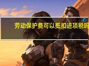 劳动保护费可以抵扣进项税吗