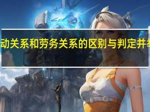 劳动关系和劳务关系的区别与判定并举例说明