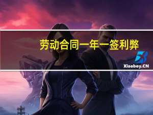 劳动合同一年一签利弊