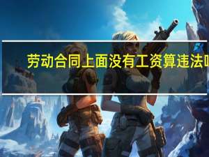 劳动合同上面没有工资算违法吗