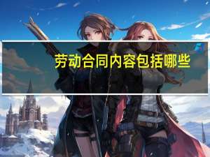劳动合同内容包括哪些