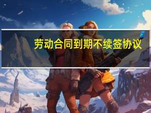 劳动合同到期不续签协议