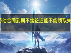 劳动合同到期不续签还能不能领取失业金呢