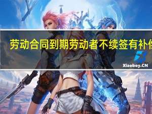 劳动合同到期劳动者不续签有补偿吗