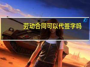 劳动合同可以代签字吗