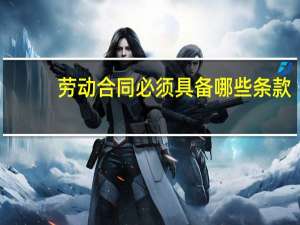 劳动合同必须具备哪些条款