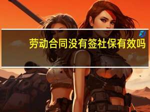 劳动合同没有签社保有效吗