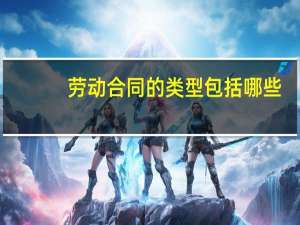 劳动合同的类型包括哪些