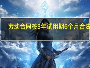 劳动合同签3年试用期6个月合法吗