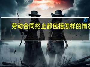 劳动合同终止都包括怎样的情况