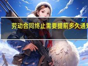 劳动合同终止需要提前多久通知