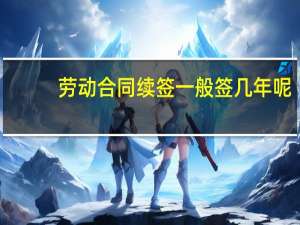 劳动合同续签一般签几年呢