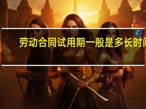 劳动合同试用期一般是多长时间