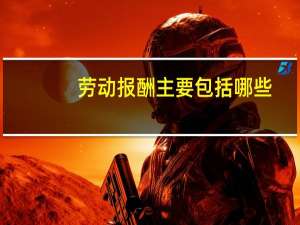 劳动报酬主要包括哪些