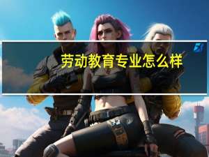 劳动教育专业怎么样