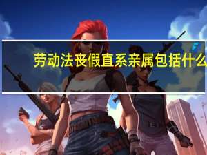 劳动法丧假直系亲属包括什么