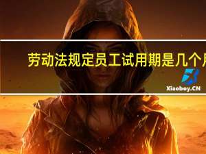 劳动法规定员工试用期是几个月