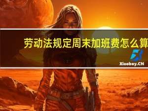 劳动法规定周末加班费怎么算