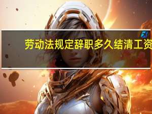 劳动法规定辞职多久结清工资