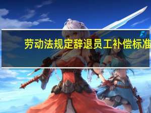 劳动法规定辞退员工补偿标准