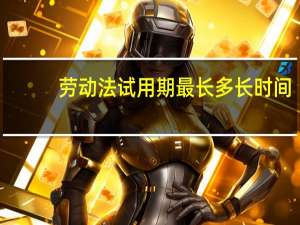 劳动法试用期最长多长时间