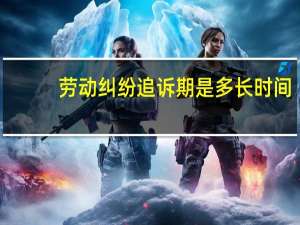 劳动纠纷追诉期是多长时间