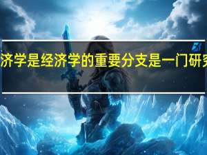 劳动经济学是经济学的重要分支是一门研究什么的学问