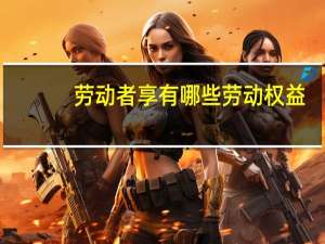 劳动者享有哪些劳动权益