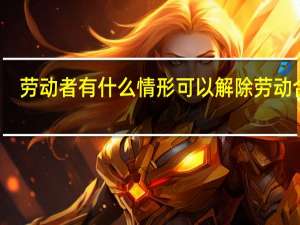 劳动者有什么情形可以解除劳动合同