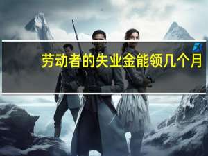 劳动者的失业金能领几个月