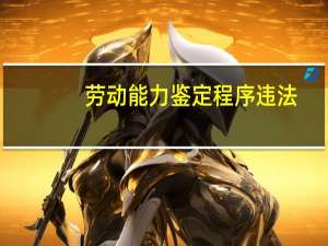 劳动能力鉴定程序违法（劳动能力鉴定程序）