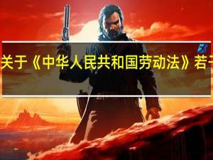 劳动部关于《中华人民共和国劳动法》若干条文的说明