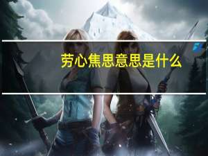 劳心焦思意思是什么