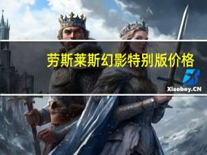 劳斯莱斯幻影特别版价格（劳斯莱斯幻影限量版报价）