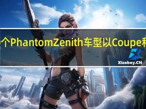 劳斯莱斯计划推出仅50个Phantom Zenith车型以Coupe和Drophead Coupe形式提供