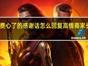 劳烦老师费心了的感谢话怎么回复 高情商家长感谢老师费心