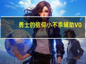 勇士的信仰小不乖辅助 V0.2 绿色免费版（勇士的信仰小不乖辅助 V0.2 绿色免费版功能简介）