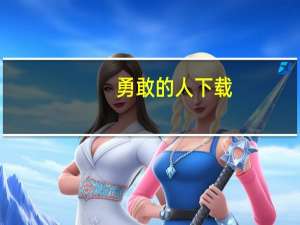 勇敢的人 下载（勇敢的人免费完整版）