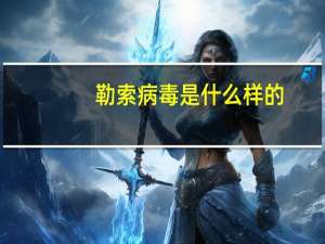 勒索病毒是什么样的（勒索病毒是什么）