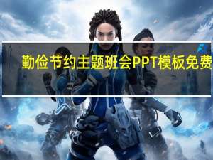 勤俭节约主题班会PPT模板 免费版（勤俭节约主题班会PPT模板 免费版功能简介）